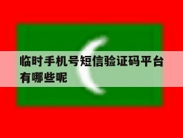 包含临时手机号短信验证码平台有哪些呢的词条