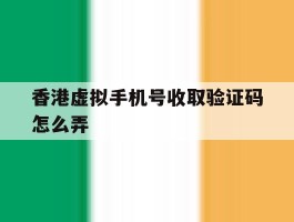 香港虚拟手机号收取验证码怎么弄