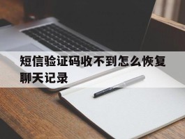 短信验证码收不到怎么恢复聊天记录