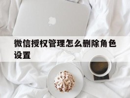 微信授权管理怎么删除角色设置