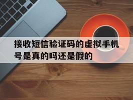 接收短信验证码的虚拟手机号是真的吗还是假的的简单介绍