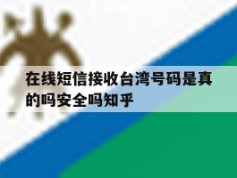 在线短信接收台湾号码是真的吗安全吗知乎的简单介绍
