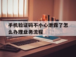 手机验证码不小心泄露了怎么办理业务流程