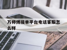 万师傅接单平台电话客服怎么样