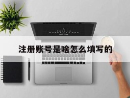 关于注册账号是啥怎么填写的的信息