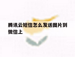 腾讯云短信怎么发送图片到微信上