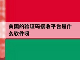 美国的验证码接收平台是什么软件呀的简单介绍
