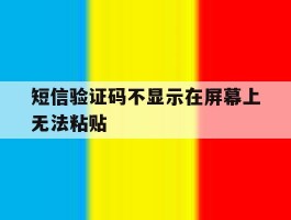 短信验证码不显示在屏幕上无法粘贴