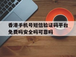包含香港手机号短信验证码平台免费吗安全吗可靠吗的词条