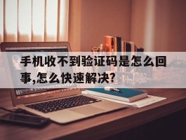 关于手机收不到验证码是怎么回事,怎么快速解决?的信息
