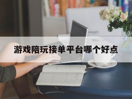 游戏陪玩接单平台哪个好点