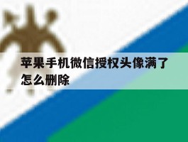 苹果手机微信授权头像满了怎么删除