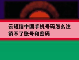 云短信中国手机号码怎么注销不了账号和密码