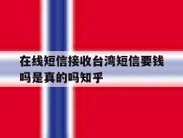 在线短信接收台湾短信要钱吗是真的吗知乎的简单介绍