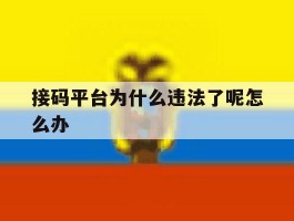 接码平台为什么违法了呢怎么办的简单介绍