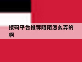 接码平台推荐陌陌怎么弄的啊