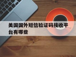 美国国外短信验证码接收平台有哪些