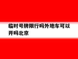 临时号牌限行吗外地车可以开吗北京