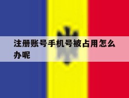 注册账号手机号被占用怎么办呢