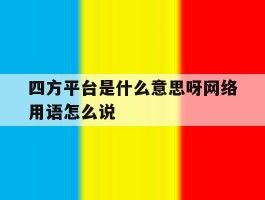 四方平台是什么意思呀网络用语怎么说