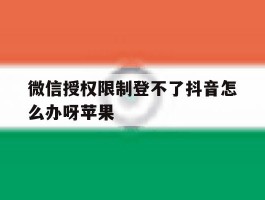微信授权限制登不了抖音怎么办呀苹果