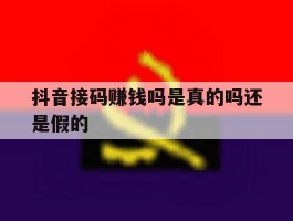 抖音接码赚钱吗是真的吗还是假的