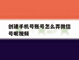 创建手机号账号怎么弄微信号呢视频