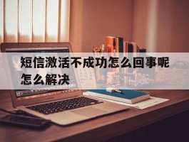 短信激活不成功怎么回事呢怎么解决