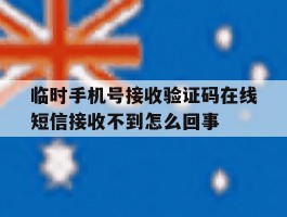 包含临时手机号接收验证码在线短信接收不到怎么回事的词条