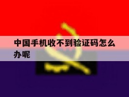 中国手机收不到验证码怎么办呢