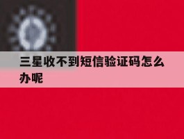三星收不到短信验证码怎么办呢
