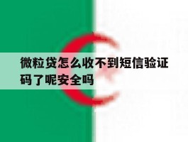 关于微粒贷怎么收不到短信验证码了呢安全吗的信息