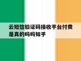 云短信验证码接收平台付费是真的吗吗知乎的简单介绍