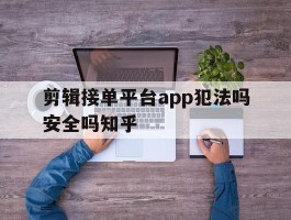 剪辑接单平台app犯法吗安全吗知乎