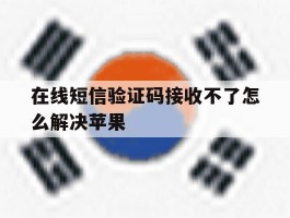 在线短信验证码接收不了怎么解决苹果