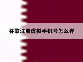 谷歌注册虚拟手机号怎么弄