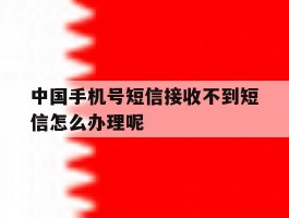 包含中国手机号短信接收不到短信怎么办理呢的词条