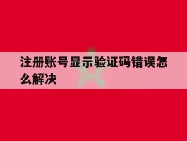 注册账号显示验证码错误怎么解决