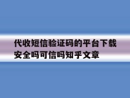 代收短信验证码的平台下载安全吗可信吗知乎文章的简单介绍