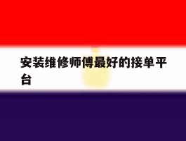 安装维修师傅最好的接单平台