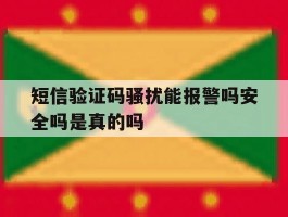短信验证码骚扰能报警吗安全吗是真的吗