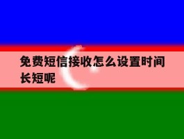 免费短信接收怎么设置时间长短呢