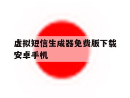 关于虚拟短信生成器免费版下载安卓手机的信息