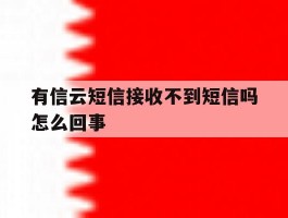 有信云短信接收不到短信吗怎么回事