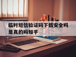 包含临时短信验证码下载安全吗是真的吗知乎的词条