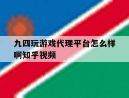九四玩游戏代理平台怎么样啊知乎视频的简单介绍