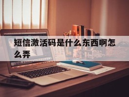 短信激活码是什么东西啊怎么弄