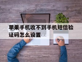 苹果手机收不到手机短信验证码怎么设置的简单介绍