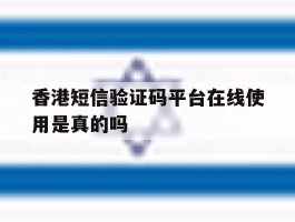 香港短信验证码平台在线使用是真的吗