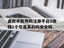 包含虚拟手机号码注册平台1块钱1个号是真的吗安全吗的词条